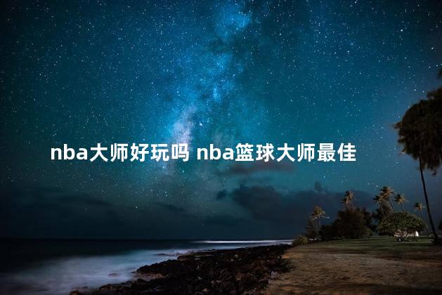 nba大师好玩吗 nba篮球大师最佳搭配